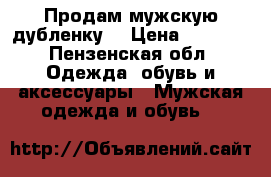 Продам мужскую дубленку. › Цена ­ 5 000 - Пензенская обл. Одежда, обувь и аксессуары » Мужская одежда и обувь   